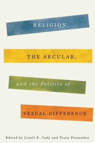 Title: Religion, the Secular, and the Politics of Sexual Difference, Author: Linell  Cady