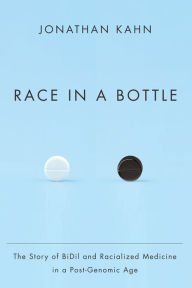 Title: Race in a Bottle: The Story of BiDil and Racialized Medicine in a Post-Genomic Age, Author: Jonathan Kahn