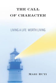 Title: The Call of Character: Living a Life Worth Living, Author: Mari Ruti