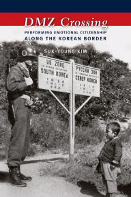 Title: DMZ Crossing: Performing Emotional Citizenship Along the Korean Border, Author: Suk-Young Kim