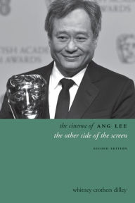 Title: The Cinema of Ang Lee: The Other Side of the Screen, Author: Whitney Crothers Dilley
