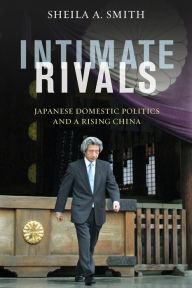 Title: Intimate Rivals: Japanese Domestic Politics and a Rising China, Author: Sheila Smith