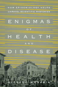 Title: Enigmas of Health and Disease: How Epidemiology Helps Unravel Scientific Mysteries, Author: Alfredo Morabia