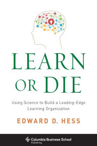 Title: Learn or Die: Using Science to Build a Leading-Edge Learning Organization, Author: Edward Hess