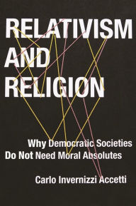 Title: Relativism and Religion: Why Democratic Societies Do Not Need Moral Absolutes, Author: Carlo Accetti