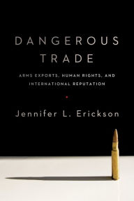 Title: Dangerous Trade: Arms Exports, Human Rights, and International Reputation, Author: Jennifer Erickson