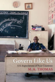 Title: Govern Like Us: U.S. Expectations of Poor Countries, Author: M. A. Thomas