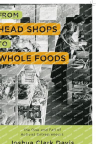 Title: From Head Shops to Whole Foods: The Rise and Fall of Activist Entrepreneurs, Author: Joshua Davis
