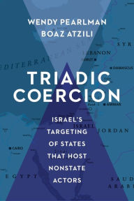 Title: Triadic Coercion: Israel's Targeting of States That Host Nonstate Actors, Author: Wendy Pearlman