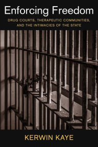 Enforcing Freedom: Drug Courts, Therapeutic Communities, and the Intimacies of the State
