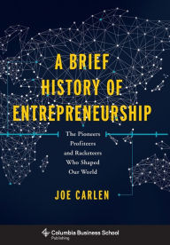 Title: A Brief History of Entrepreneurship: The Pioneers, Profiteers, and Racketeers Who Shaped Our World, Author: Joe Carlen