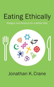 Title: Eating Ethically: Religion and Science for a Better Diet, Author: Jonathan K. Crane