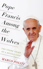 Pope Francis Among the Wolves: The Inside Story of a Revolution