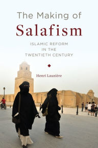 Title: The Making of Salafism: Islamic Reform in the Twentieth Century, Author: Henri Lauzière