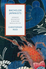 Title: Bachelor Japanists: Japanese Aesthetics and Western Masculinities, Author: Christopher Reed