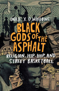 Title: Black Gods of the Asphalt: Religion, Hip-Hop, and Street Basketball, Author: Onaje X. O. Woodbine
