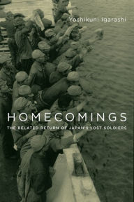 Title: Homecomings: The Belated Return of Japan's Lost Soldiers, Author: Yoshikuni Igarashi