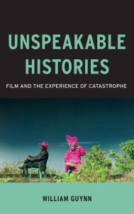 Title: Unspeakable Histories: Film and the Experience of Catastrophe, Author: William Guynn