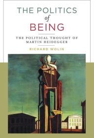 Title: The Politics of Being: The Political Thought of Martin Heidegger, Author: Richard Wolin