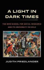 Title: A Light in Dark Times: The New School for Social Research and Its University in Exile, Author: Judith Friedlander