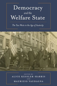 Title: Democracy and the Welfare State: The Two Wests in the Age of Austerity, Author: Alice Kessler-Harris