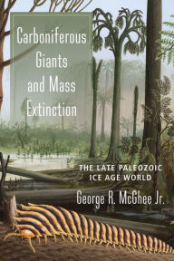Title: Carboniferous Giants and Mass Extinction: The Late Paleozoic Ice Age World, Author: George McGhee Jr.