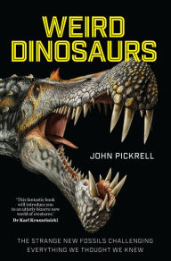 Title: Weird Dinosaurs: The Strange New Fossils Challenging Everything We Thought We Knew, Author: John Pickrell