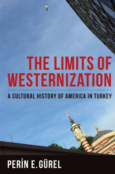 The Limits of Westernization: A Cultural History of America in Turkey