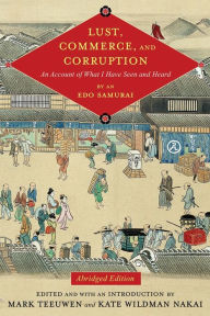 Title: Lust, Commerce, and Corruption: An Account of What I Have Seen and Heard, by an Edo Samurai, Abridged Edition, Author: Mark Teeuwen