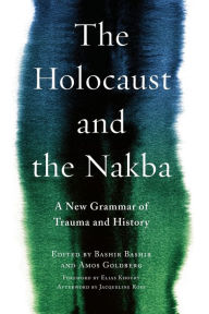 Title: The Holocaust and the Nakba: A New Grammar of Trauma and History, Author: Bashir Bashir