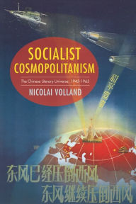 Title: Socialist Cosmopolitanism: The Chinese Literary Universe, 1945-1965, Author: Nicolai Volland