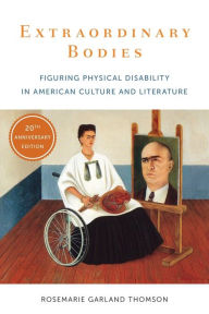 Title: Extraordinary Bodies: Figuring Physical Disability in American Culture and Literature, Author: Rosemarie Garland Thomson