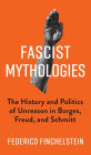 Fascist Mythologies: The History and Politics of Unreason in Borges, Freud, and Schmitt