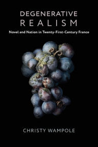 Title: Degenerative Realism: Novel and Nation in Twenty-First-Century France, Author: Christy Wampole