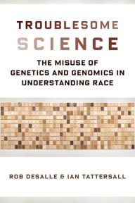 Title: Troublesome Science: The Misuse of Genetics and Genomics in Understanding Race, Author: Rob DeSalle