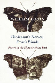 Title: Dickinson's Nerves, Frost's Woods: Poetry in the Shadow of the Past, Author: William Logan