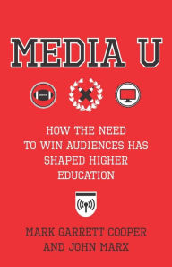 Title: Media U: How the Need to Win Audiences Has Shaped Higher Education, Author: John Marx