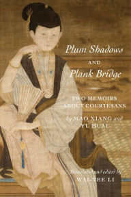 Title: Plum Shadows and Plank Bridge: Two Memoirs About Courtesans, Author: Xiang Mao