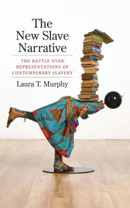Title: The New Slave Narrative: The Battle Over Representations of Contemporary Slavery, Author: Laura Murphy
