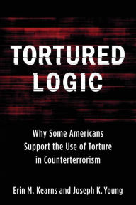 Title: Tortured Logic: Why Some Americans Support the Use of Torture in Counterterrorism, Author: Joseph Young