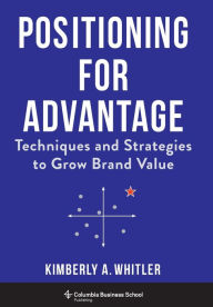 Title: Positioning for Advantage: Techniques and Strategies to Grow Brand Value, Author: Kimberly A. Whitler