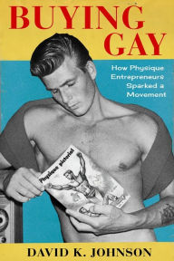 Title: Buying Gay: How Physique Entrepreneurs Sparked a Movement, Author: David K. Johnson