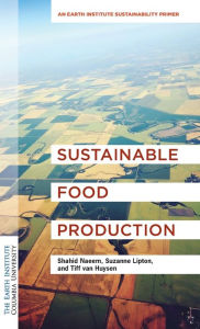 Title: Sustainable Food Production: An Earth Institute Sustainability Primer, Author: Shahid Naeem Ph.D