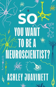 Title: So You Want to Be a Neuroscientist?, Author: Ashley Juavinett