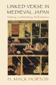 Title: Linked Verse in Medieval Japan: History, Commentary, Performance, Author: H. Mack Horton