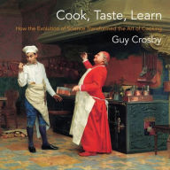 Title: Cook, Taste, Learn: How the Evolution of Science Transformed the Art of Cooking, Author: Guy Crosby Ph.D