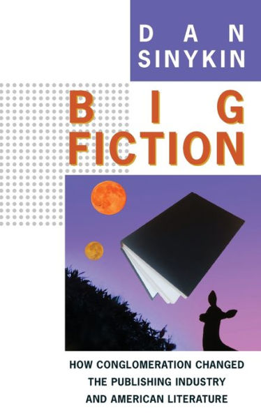Big Fiction: How Conglomeration Changed the Publishing Industry and American Literature