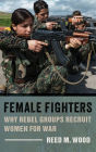 Female Fighters: Why Rebel Groups Recruit Women for War