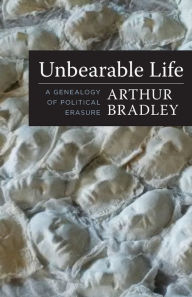 Title: Unbearable Life: A Genealogy of Political Erasure, Author: Arthur Bradley