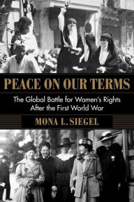 Free ebook pdf format downloads Peace on Our Terms: The Global Battle for Women's Rights After the First World War by Mona L. Siegel 9780231195102